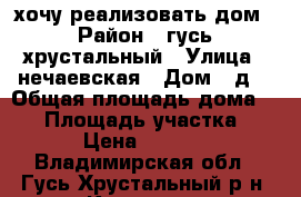 хочу реализовать дом › Район ­ гусь-хрустальный › Улица ­ нечаевская › Дом ­ д2 › Общая площадь дома ­ 49 › Площадь участка ­ 1 237 › Цена ­ 1 200 000 - Владимирская обл., Гусь-Хрустальный р-н, Курлово г. Недвижимость » Дома, коттеджи, дачи продажа   